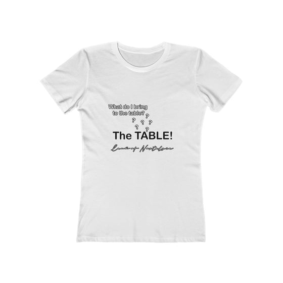 Land of Nostalgia What Do I Bring to the Table? The TABLE! Women's The Boyfriend Tee