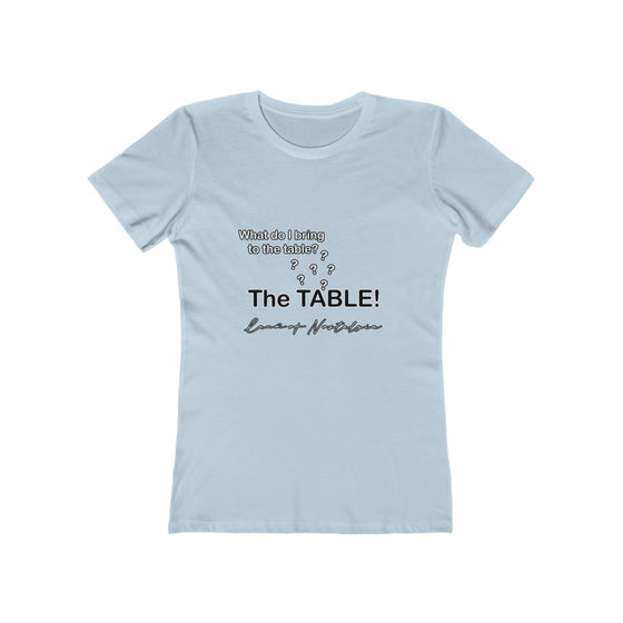 Land of Nostalgia What Do I Bring to the Table? The TABLE! Women's The Boyfriend Tee